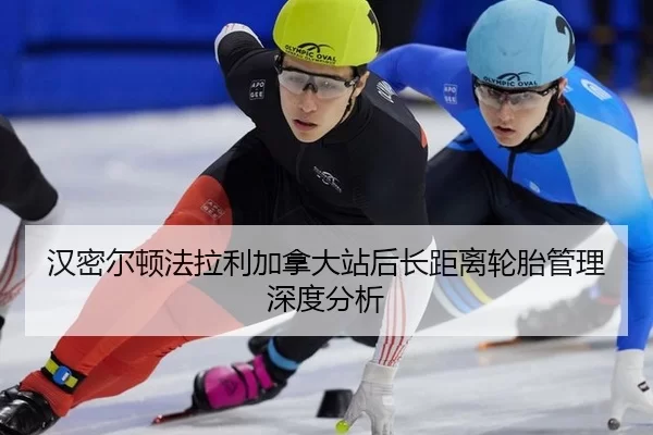 汉密尔顿法拉利加拿大站后长距离轮胎管理深度分析